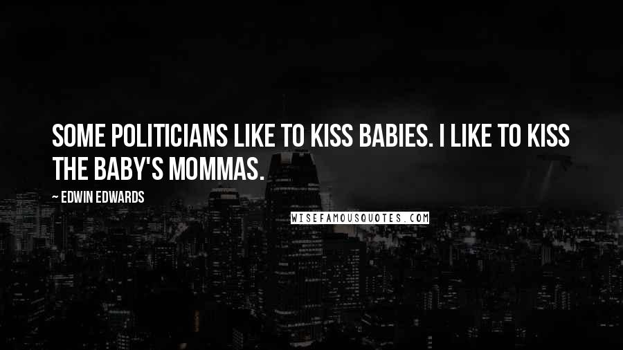 Edwin Edwards Quotes: Some politicians like to kiss babies. I like to kiss the baby's mommas.