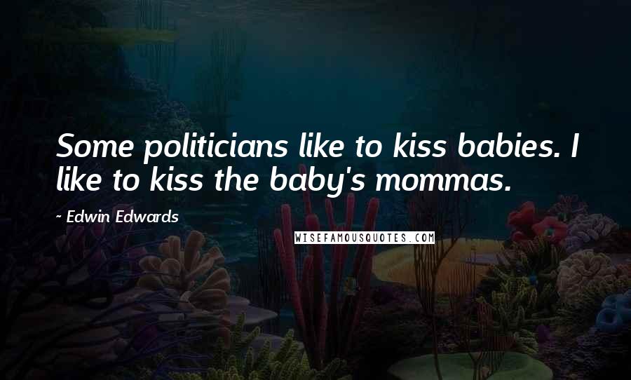 Edwin Edwards Quotes: Some politicians like to kiss babies. I like to kiss the baby's mommas.