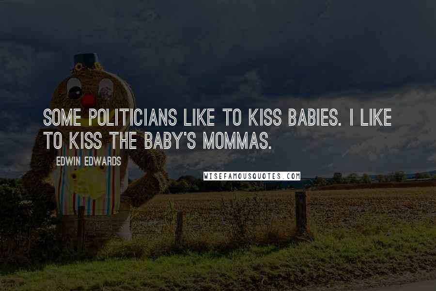 Edwin Edwards Quotes: Some politicians like to kiss babies. I like to kiss the baby's mommas.