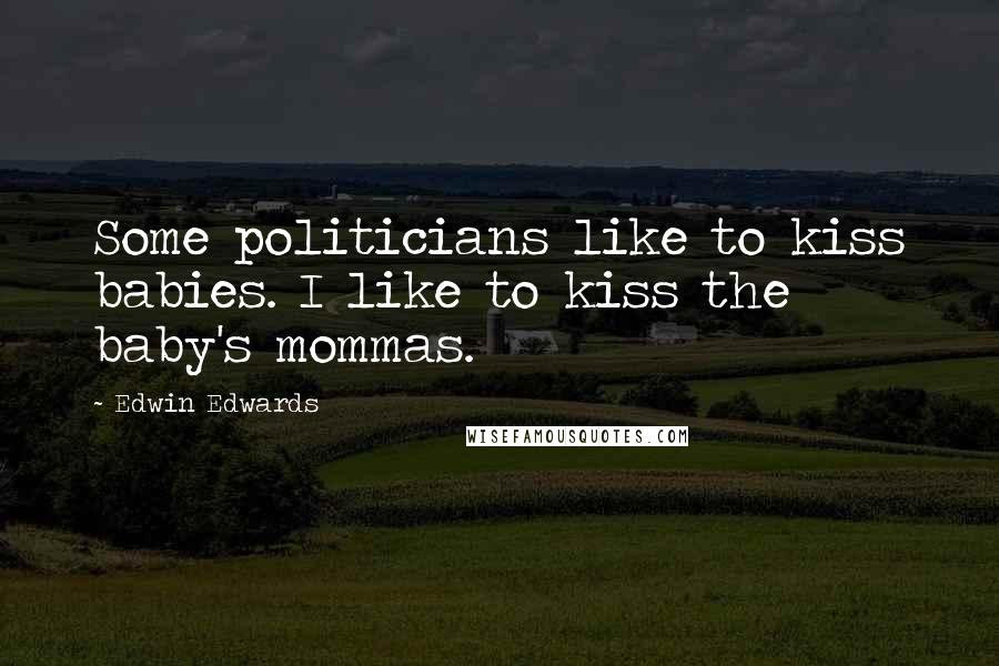 Edwin Edwards Quotes: Some politicians like to kiss babies. I like to kiss the baby's mommas.