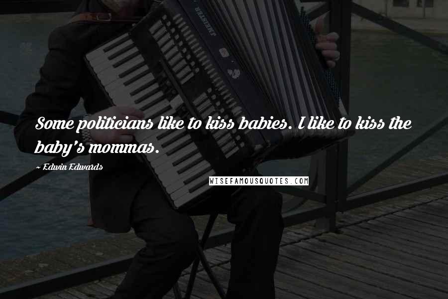 Edwin Edwards Quotes: Some politicians like to kiss babies. I like to kiss the baby's mommas.