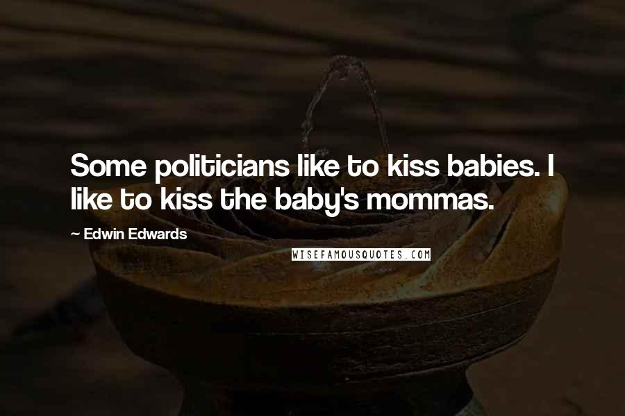 Edwin Edwards Quotes: Some politicians like to kiss babies. I like to kiss the baby's mommas.