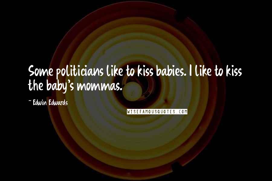 Edwin Edwards Quotes: Some politicians like to kiss babies. I like to kiss the baby's mommas.