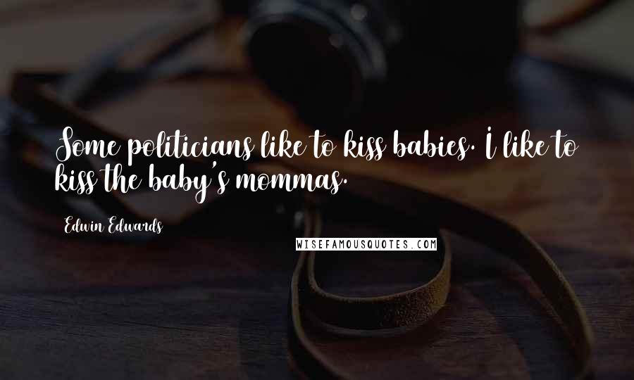 Edwin Edwards Quotes: Some politicians like to kiss babies. I like to kiss the baby's mommas.