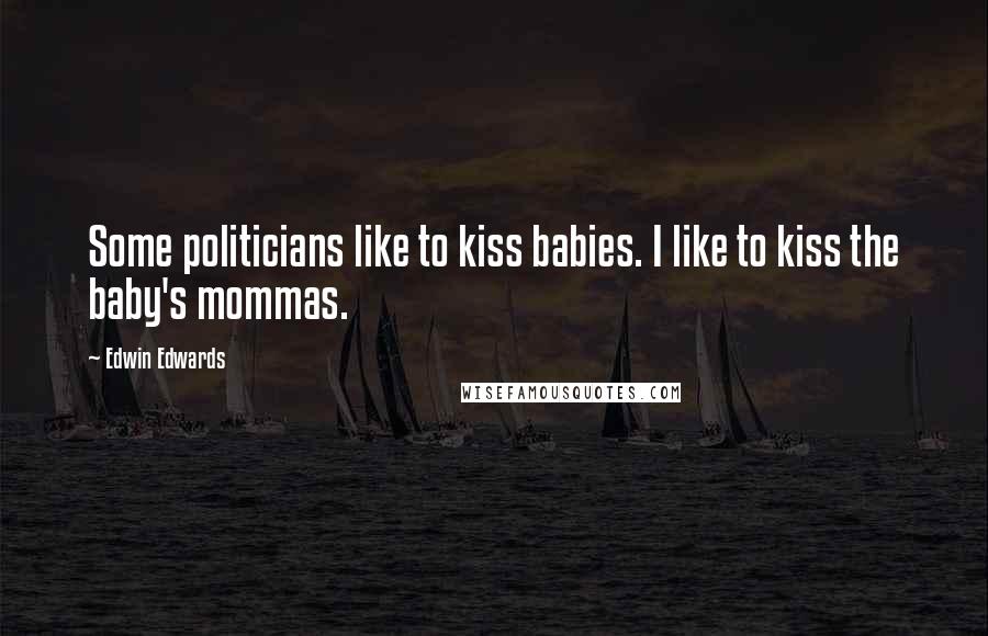 Edwin Edwards Quotes: Some politicians like to kiss babies. I like to kiss the baby's mommas.