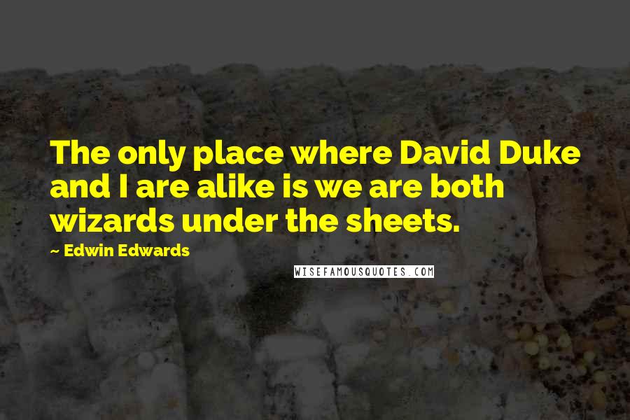 Edwin Edwards Quotes: The only place where David Duke and I are alike is we are both wizards under the sheets.