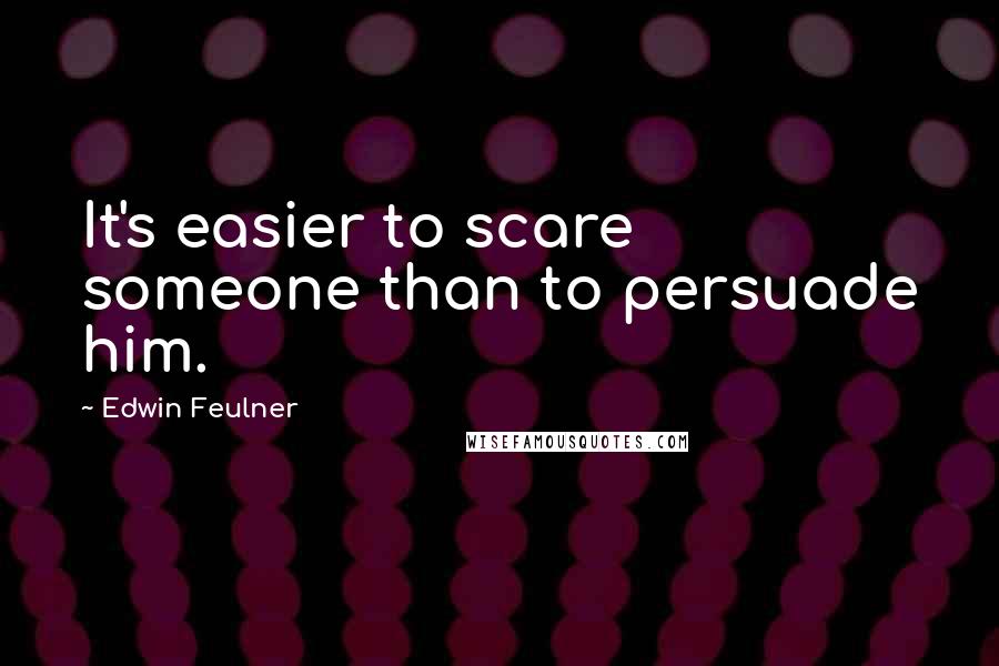 Edwin Feulner Quotes: It's easier to scare someone than to persuade him.