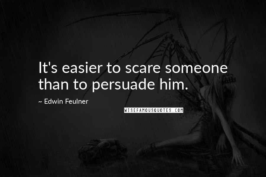 Edwin Feulner Quotes: It's easier to scare someone than to persuade him.