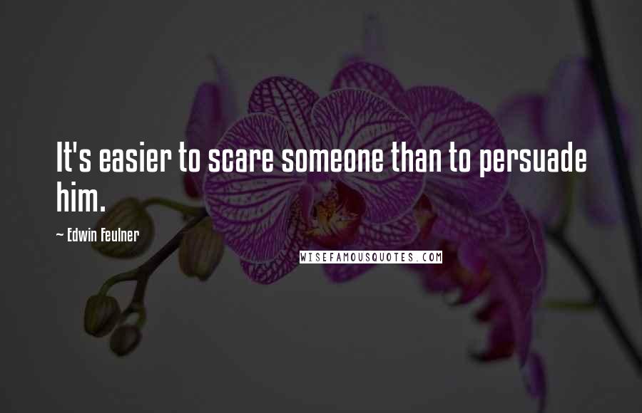 Edwin Feulner Quotes: It's easier to scare someone than to persuade him.