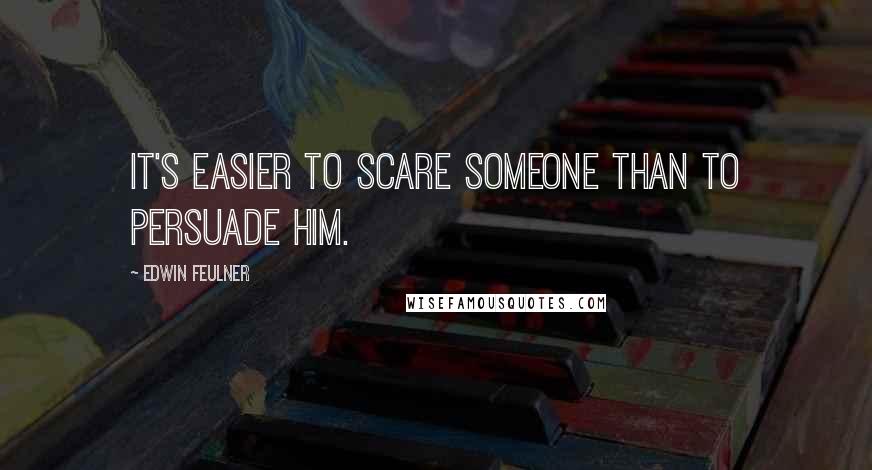 Edwin Feulner Quotes: It's easier to scare someone than to persuade him.