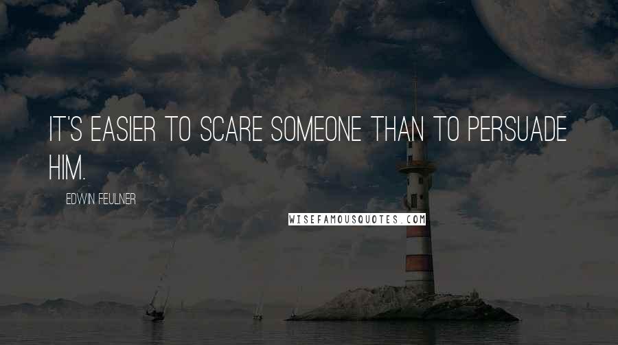 Edwin Feulner Quotes: It's easier to scare someone than to persuade him.