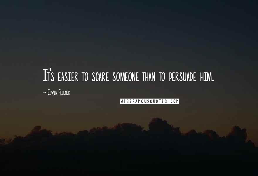 Edwin Feulner Quotes: It's easier to scare someone than to persuade him.