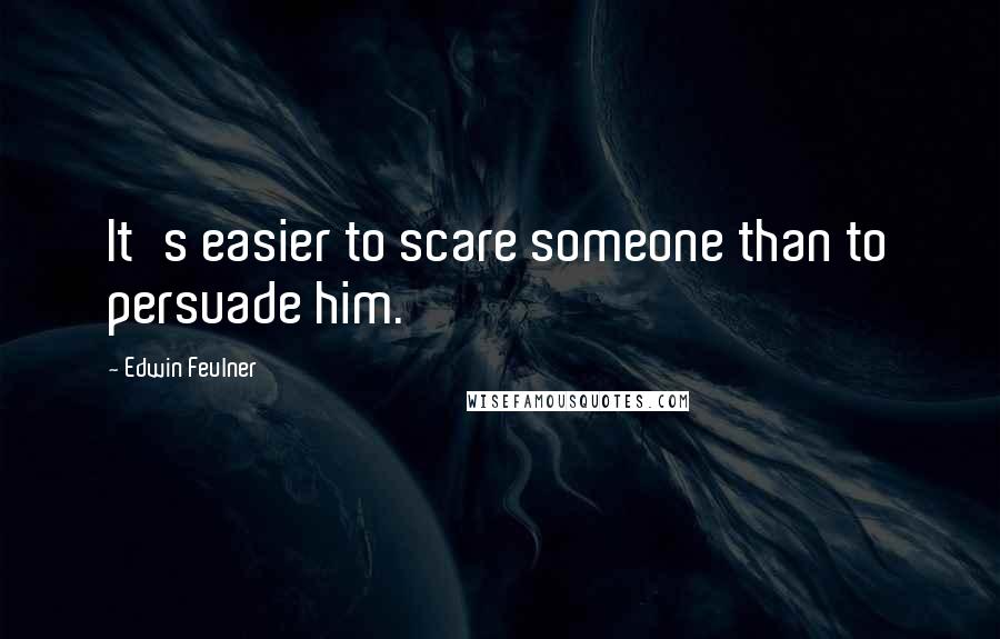 Edwin Feulner Quotes: It's easier to scare someone than to persuade him.