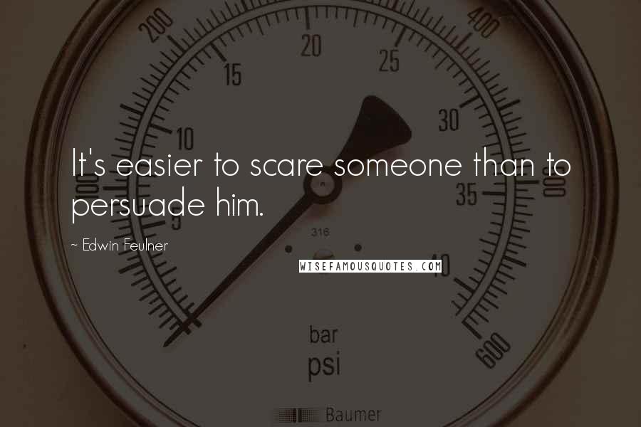 Edwin Feulner Quotes: It's easier to scare someone than to persuade him.