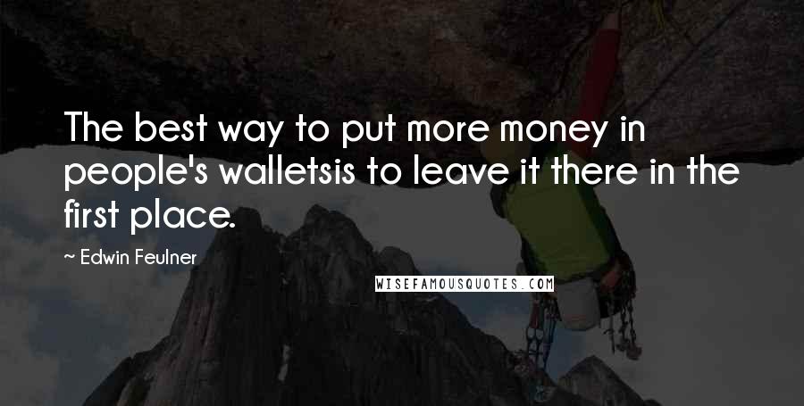 Edwin Feulner Quotes: The best way to put more money in people's walletsis to leave it there in the first place.