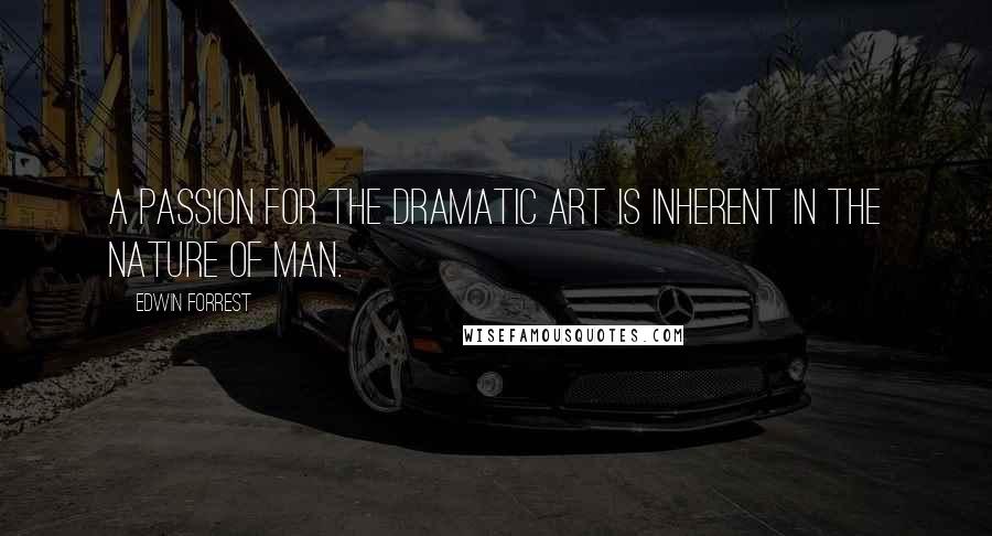 Edwin Forrest Quotes: A passion for the dramatic art is inherent in the nature of man.