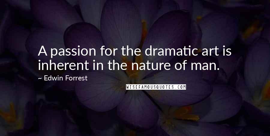 Edwin Forrest Quotes: A passion for the dramatic art is inherent in the nature of man.