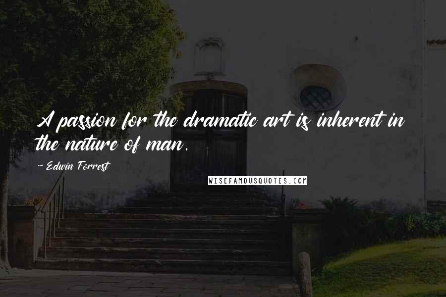 Edwin Forrest Quotes: A passion for the dramatic art is inherent in the nature of man.