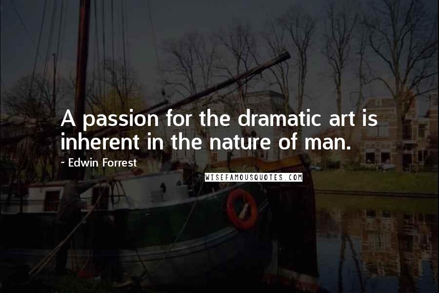 Edwin Forrest Quotes: A passion for the dramatic art is inherent in the nature of man.