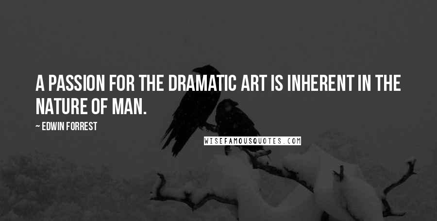 Edwin Forrest Quotes: A passion for the dramatic art is inherent in the nature of man.