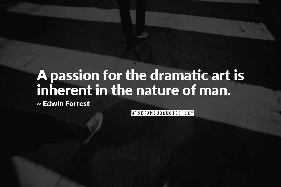 Edwin Forrest Quotes: A passion for the dramatic art is inherent in the nature of man.