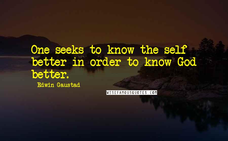 Edwin Gaustad Quotes: One seeks to know the self better in order to know God better.
