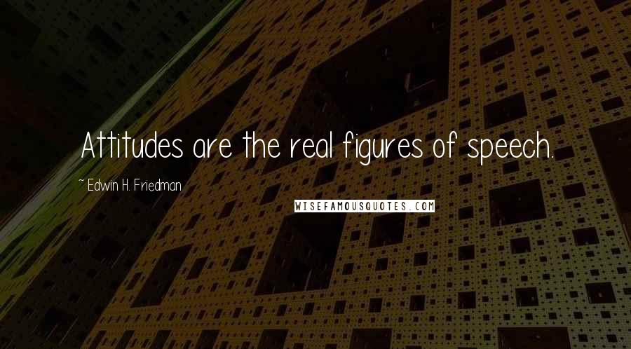 Edwin H. Friedman Quotes: Attitudes are the real figures of speech.