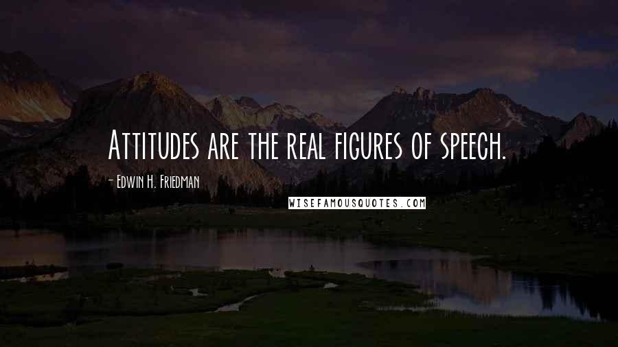 Edwin H. Friedman Quotes: Attitudes are the real figures of speech.