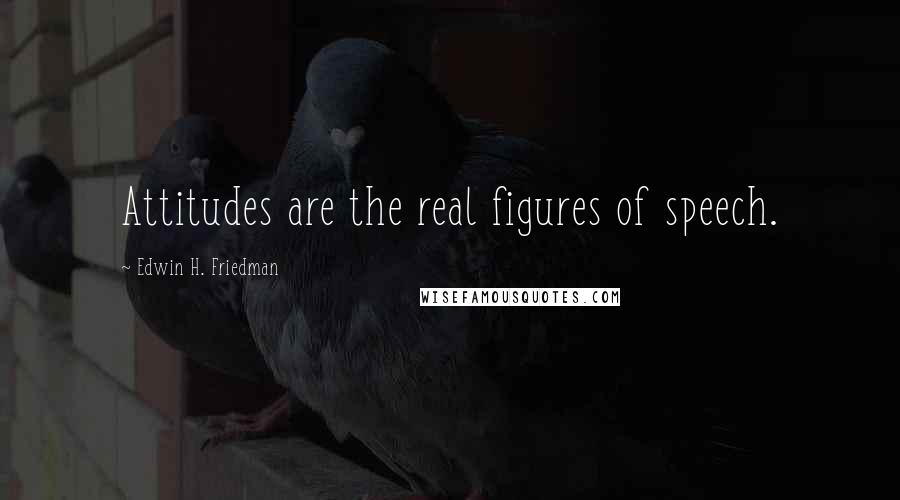 Edwin H. Friedman Quotes: Attitudes are the real figures of speech.