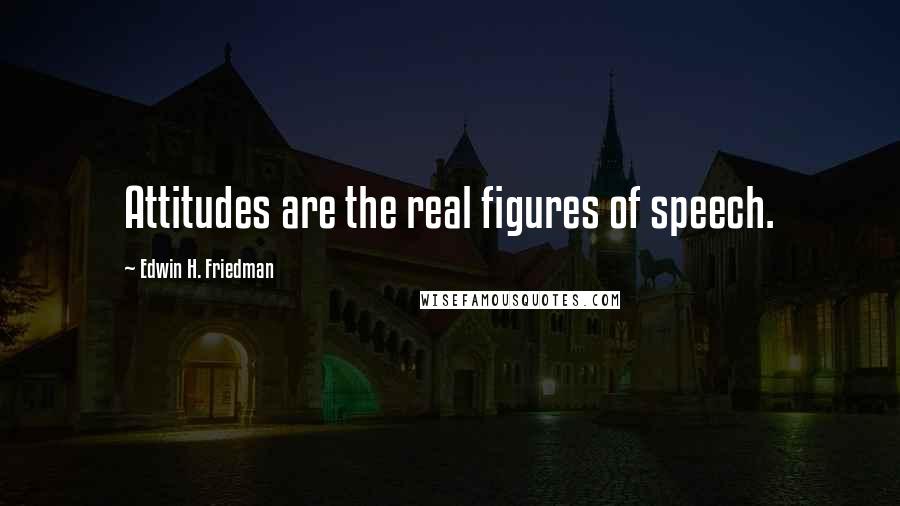 Edwin H. Friedman Quotes: Attitudes are the real figures of speech.