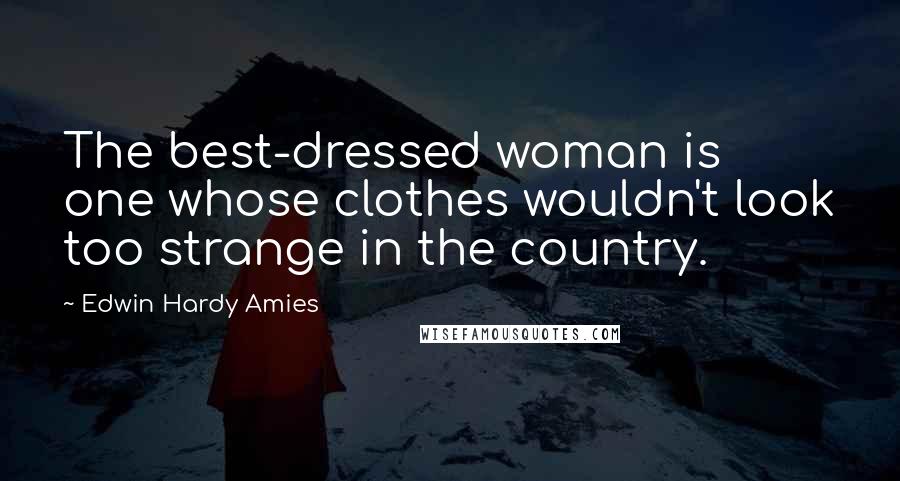 Edwin Hardy Amies Quotes: The best-dressed woman is one whose clothes wouldn't look too strange in the country.