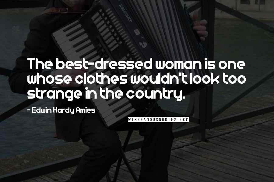 Edwin Hardy Amies Quotes: The best-dressed woman is one whose clothes wouldn't look too strange in the country.