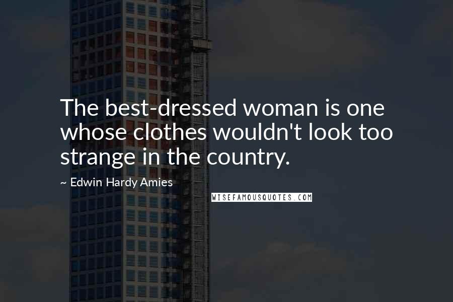 Edwin Hardy Amies Quotes: The best-dressed woman is one whose clothes wouldn't look too strange in the country.