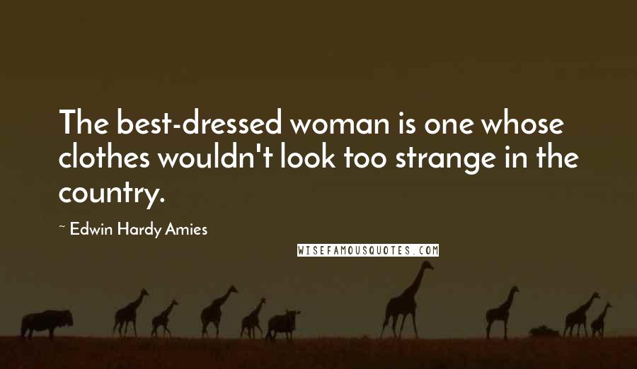 Edwin Hardy Amies Quotes: The best-dressed woman is one whose clothes wouldn't look too strange in the country.