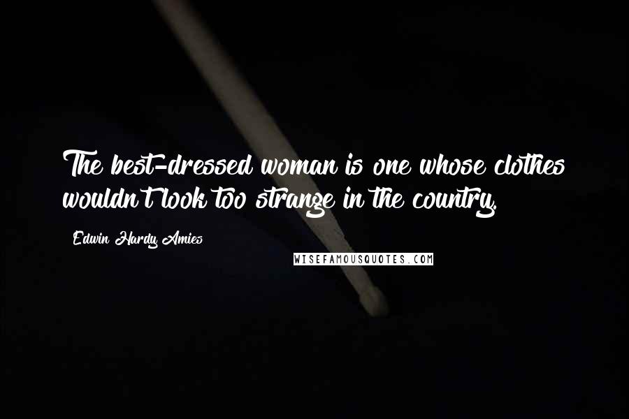 Edwin Hardy Amies Quotes: The best-dressed woman is one whose clothes wouldn't look too strange in the country.