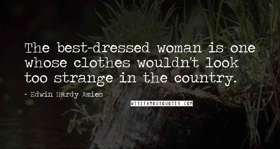 Edwin Hardy Amies Quotes: The best-dressed woman is one whose clothes wouldn't look too strange in the country.