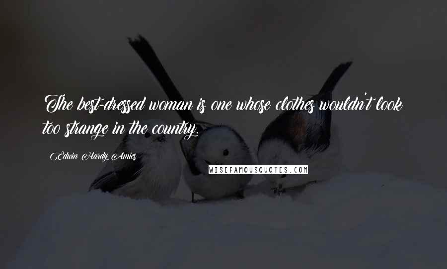 Edwin Hardy Amies Quotes: The best-dressed woman is one whose clothes wouldn't look too strange in the country.