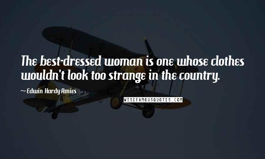 Edwin Hardy Amies Quotes: The best-dressed woman is one whose clothes wouldn't look too strange in the country.