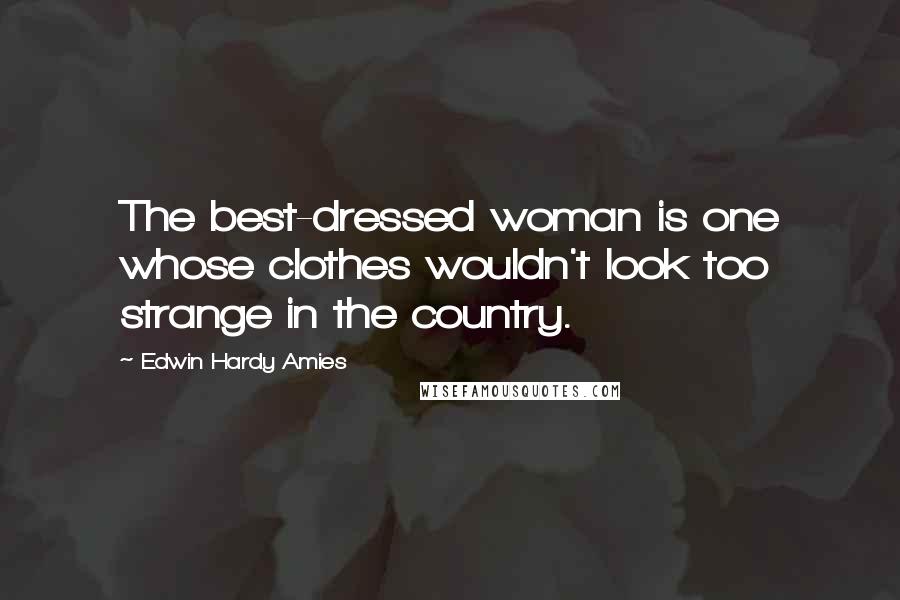 Edwin Hardy Amies Quotes: The best-dressed woman is one whose clothes wouldn't look too strange in the country.