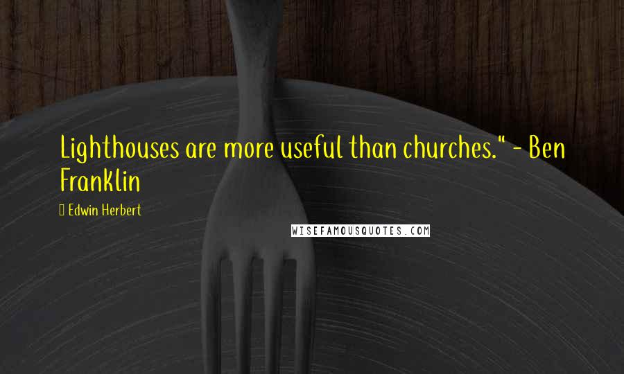 Edwin Herbert Quotes: Lighthouses are more useful than churches." - Ben Franklin