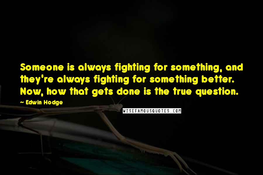Edwin Hodge Quotes: Someone is always fighting for something, and they're always fighting for something better. Now, how that gets done is the true question.