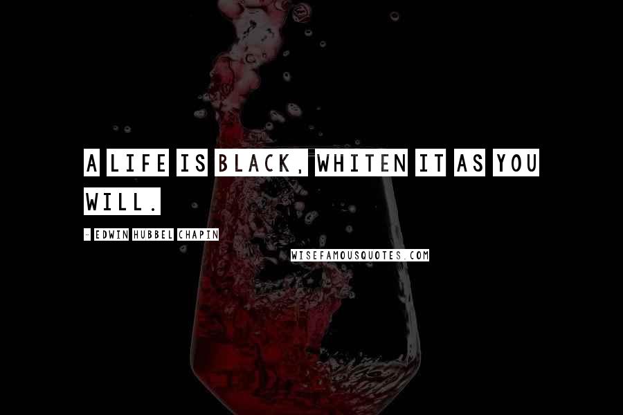 Edwin Hubbel Chapin Quotes: A life is black, whiten it as you will.
