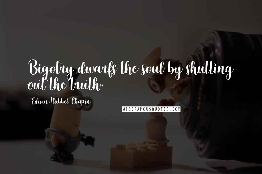 Edwin Hubbel Chapin Quotes: Bigotry dwarfs the soul by shutting out the truth.