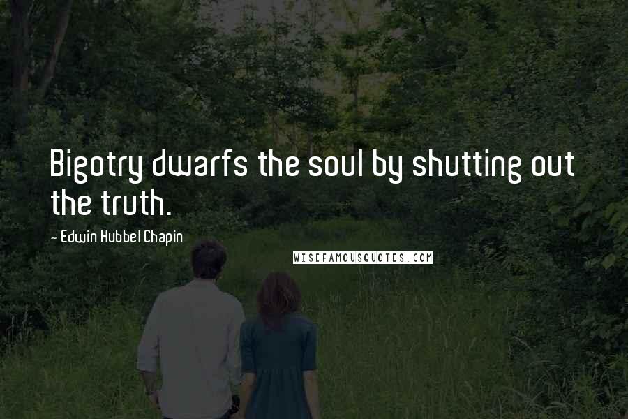 Edwin Hubbel Chapin Quotes: Bigotry dwarfs the soul by shutting out the truth.