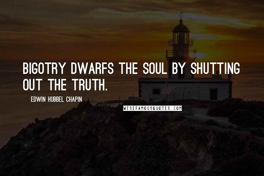 Edwin Hubbel Chapin Quotes: Bigotry dwarfs the soul by shutting out the truth.