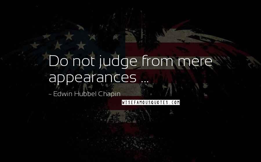 Edwin Hubbel Chapin Quotes: Do not judge from mere appearances ...