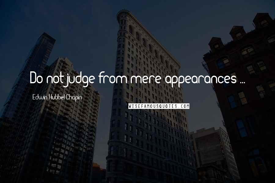 Edwin Hubbel Chapin Quotes: Do not judge from mere appearances ...