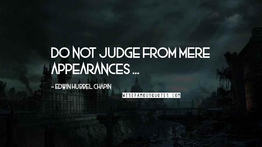 Edwin Hubbel Chapin Quotes: Do not judge from mere appearances ...