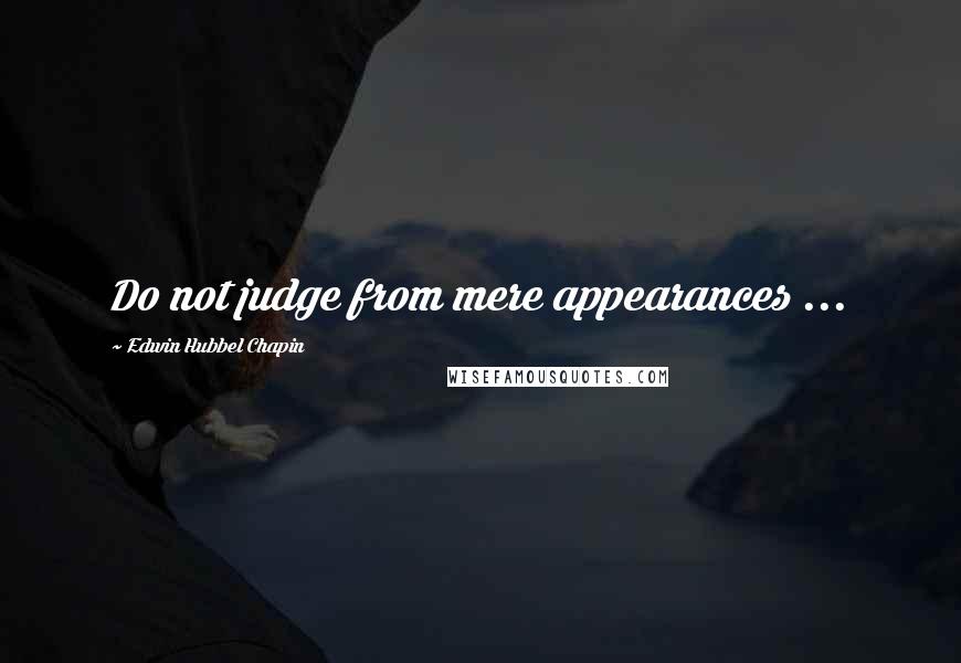 Edwin Hubbel Chapin Quotes: Do not judge from mere appearances ...