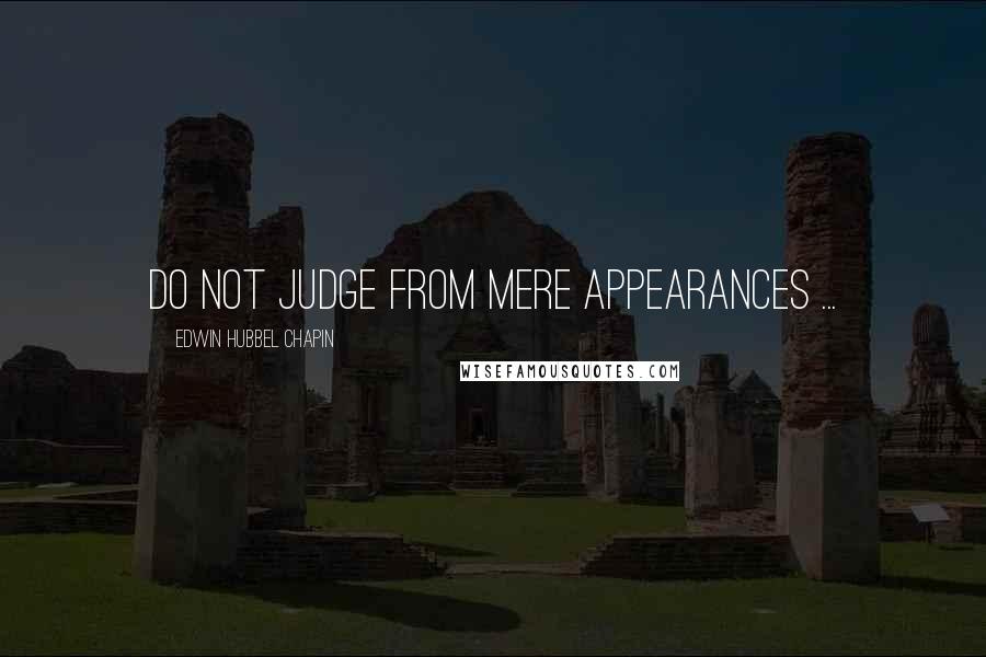 Edwin Hubbel Chapin Quotes: Do not judge from mere appearances ...